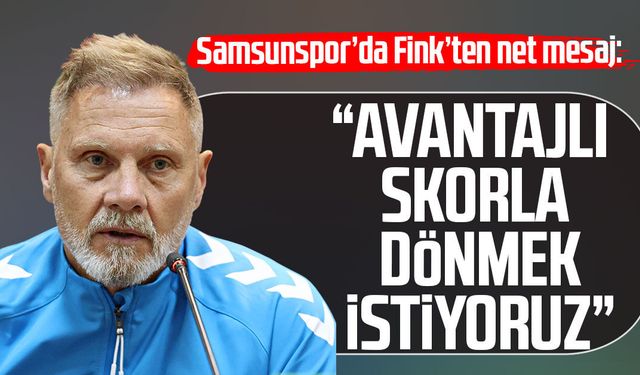 Samsunspor'da Fink'ten net mesaj: "Avantajlı skorla dönmek istiyoruz"