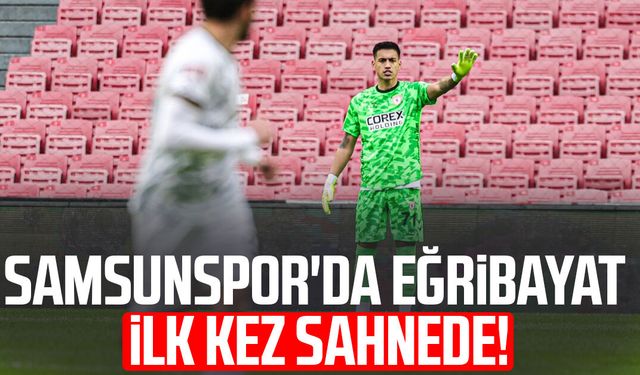 Samsunspor'da İrfan Can Eğribayat ilk kez sahnede!