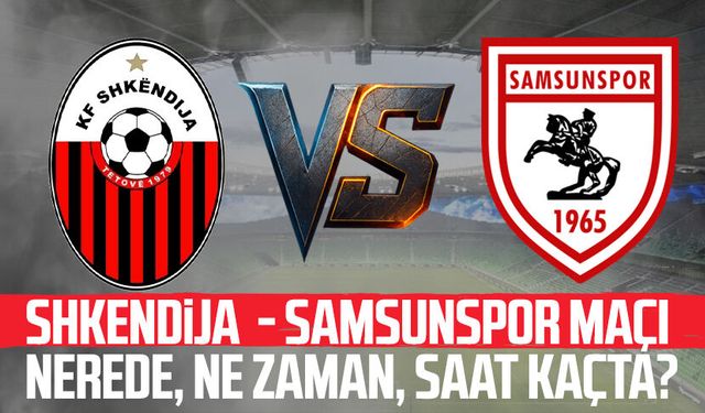 Shkendija - Samsunspor maçı ne zaman? Nerede?