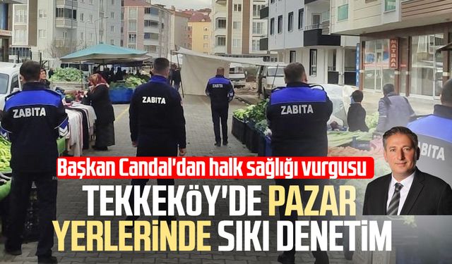 Tekkeköy'de pazar yerlerinde sıkı denetim: Başkan Candal'dan halk sağlığı vurgusu
