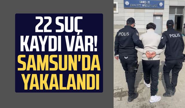 22 suç kaydı var! Samsun'da yakalandı