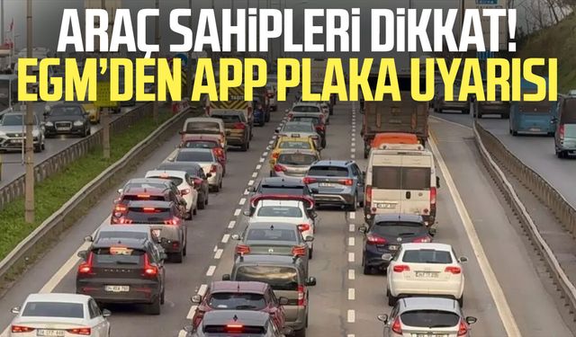 Araç sahipleri dikkat! EGM’den APP plaka uyarısı