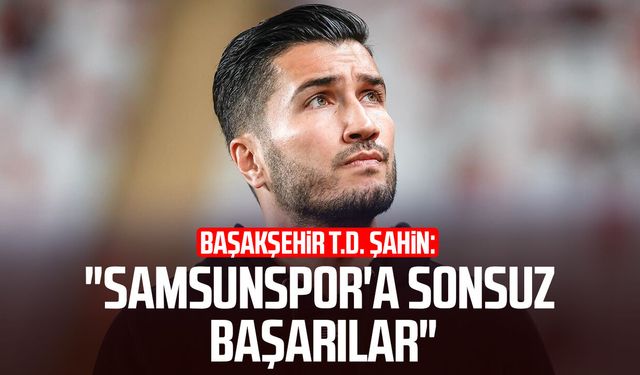 Başakşehir T.D. Nuri Şahin: "Samsunspor'a sonsuz başarılar"