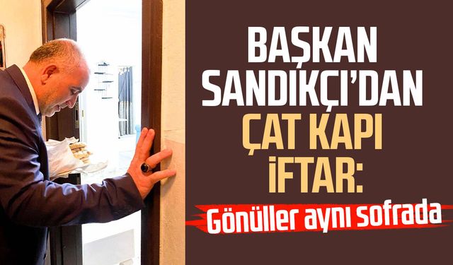 Başkan İbrahim Sandıkçı’dan çat kapı iftar: Gönüller aynı sofrada