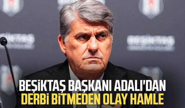 Beşiktaş Başkanı Adalı'dan derbi bitmeden olay hamle