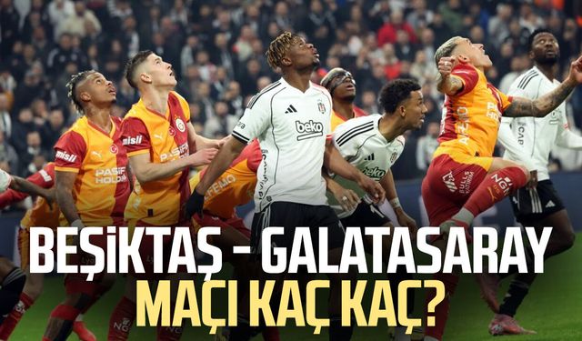 Beşiktaş - Galatasaray maçı kaç kaç?
