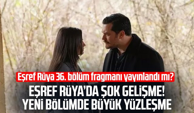 Eşref Rüya 36. bölüm fragmanı yayınlandı mı? Eşref Rüya’da şok gelişme!