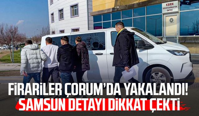 Firariler Çorum’da yakalandı! Samsun detayı dikkat çekti