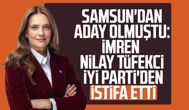 Samsun'dan aday olmuştu: İmren Nilay Tüfekci İYİ Parti'den istifa etti