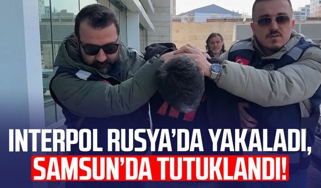 Interpol Rusya'da yakaladı, Samsun’da tutuklandı!
