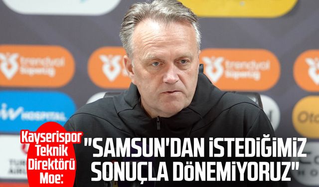 Kayserispor T. D. Erling Hagset Moe: "Samsun'dan istediğimiz sonuçla dönemiyoruz"