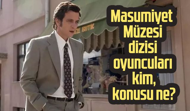 Masumiyet Müzesi dizisi oyuncuları kim, konusu ne?