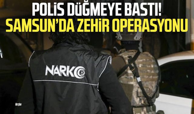 Polis düğmeye bastı! Samsun’da zehir operasyonu
