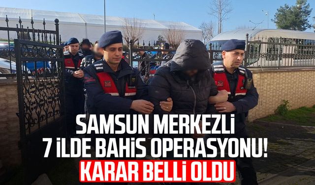 Samsun merkezli 7 ilde bahis operasyonu! Karar belli oldu