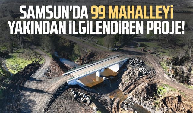 Samsun'da 99 mahalleyi yakından ilgilendiren proje!