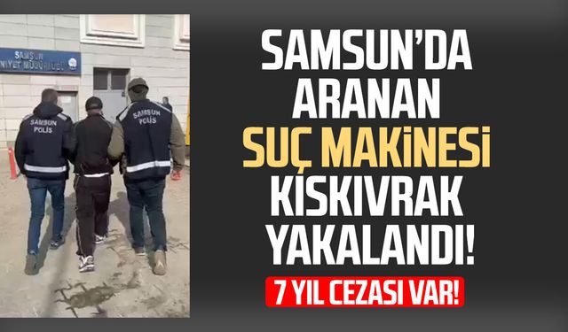 Samsun’da aranan suç makinesi kıskıvrak yakalandı!