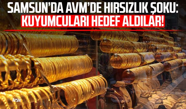 Samsun’da AVM’de hırsızlık şoku: Kuyumcuları hedef aldılar!
