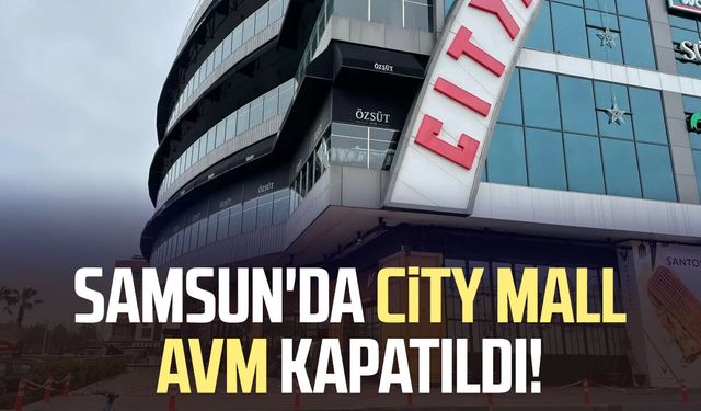Samsun'da City Mall AVM kapatıldı!