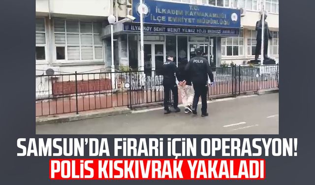 Samsun’da firari için operasyon! Polis kıskıvrak yakaladı