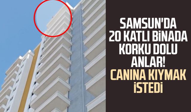 Samsun'da korku dolu anlar! Canına kıymak istedi