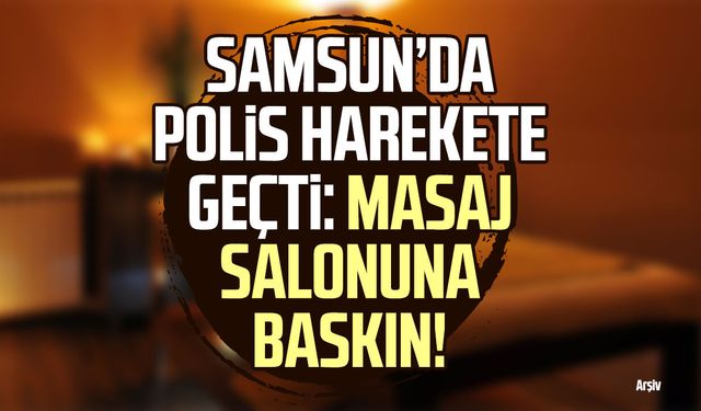 Samsun’da polis harekete geçti: Masaj salonuna baskın!