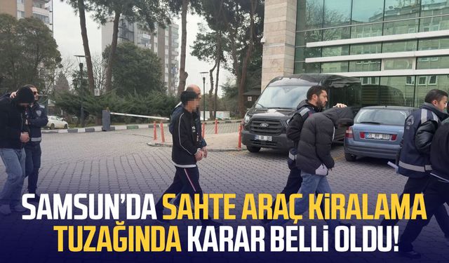 Samsun’da sahte araç kiralama tuzağında karar belli oldu!