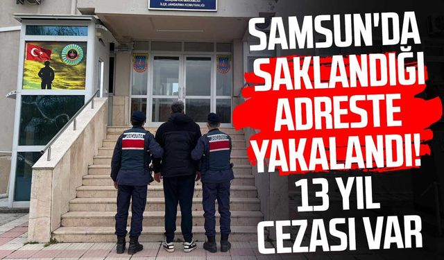 Samsun'da saklandığı adreste yakalandı! 13 yıl cezası var