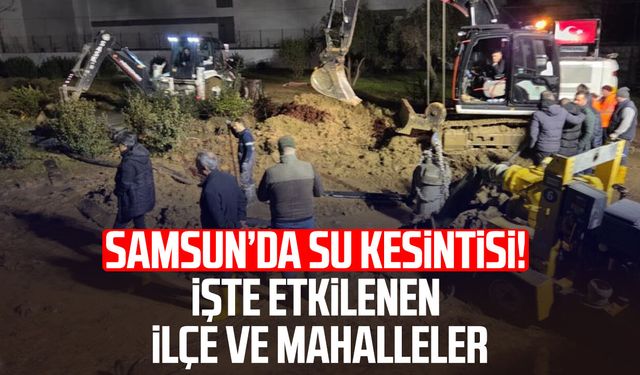 Samsun’da su kesintisi! İşte etkilenen ilçe ve mahalleler