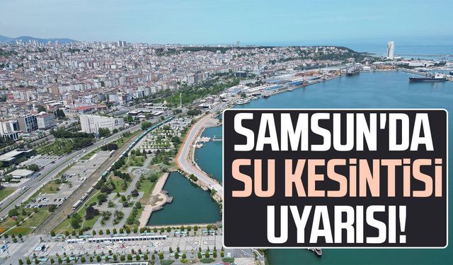 Samsun'da su kesintisi uyarısı!