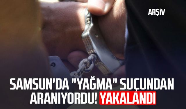 Samsun'da "yağma" suçundan aranıyordu! Yakalandı