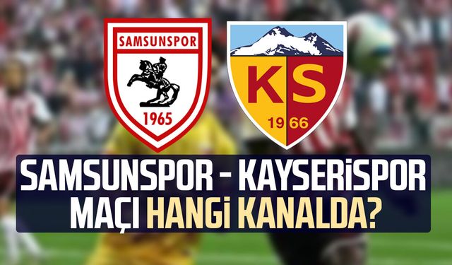 Samsunspor - Kayserispor maçı hangi kanalda? İşte detaylar