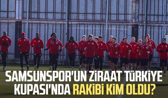 Samsunspor'un Ziraat Türkiye Kupası'nda rakibi kim oldu?