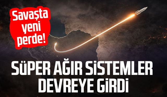 Savaşta yeni perde! Süper ağır sistemler devreye girdi