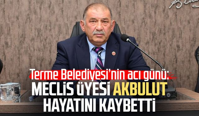 Terme Belediye Meclis Üyesi Kemal Akbulut hayatını kaybetti