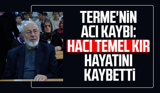 Terme'nin acı kaybı: Hacı Temel Kır hayatını kaybetti
