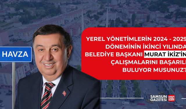 Havza Belediye Başkanı Murat İkiz'in çalışmalarını başarılı buluyor musunuz?