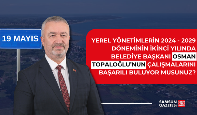 19 Mayıs Belediye Başkanı Osman Topaloğlu'nu başarılı buluyor musunuz?