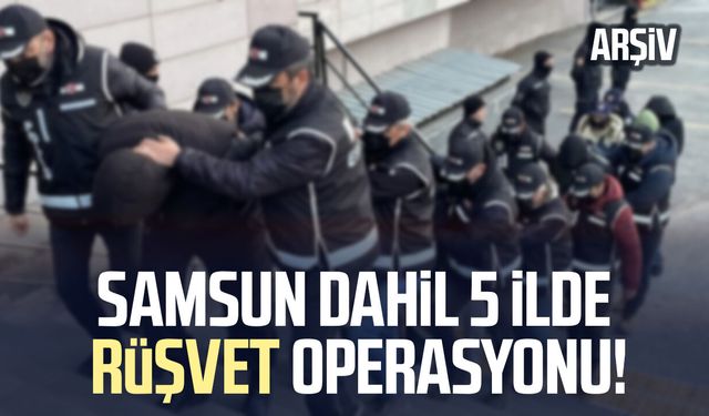 Samsun dahil 5 ilde rüşvet operasyonu!