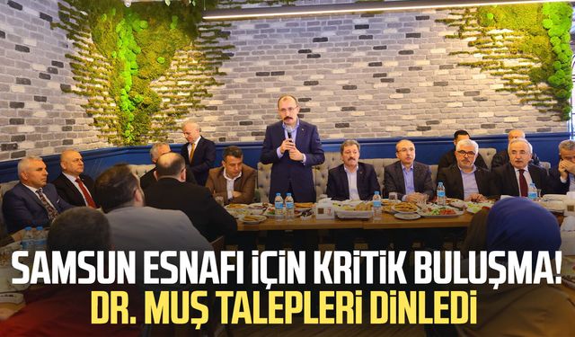 Samsun esnafı için kritik buluşma! Dr. Mehmet Muş talepleri dinledi