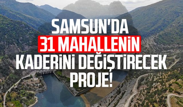 Samsun'da 31 mahallenin kaderini değiştirecek proje!