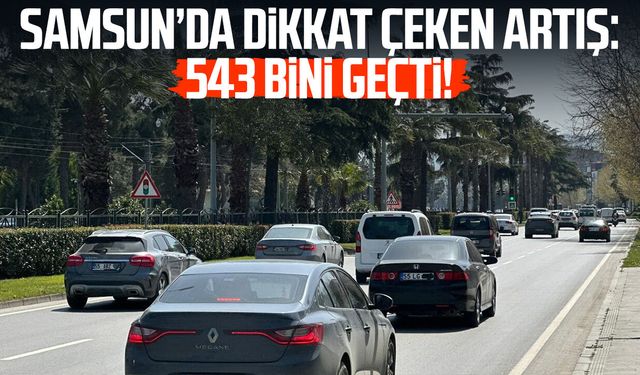 Samsun’da dikkat çeken artış: 543 bini geçti!