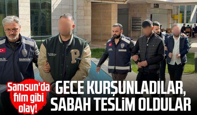 Samsun'da film gibi olay! Gece kurşunladılar, sabah teslim oldular