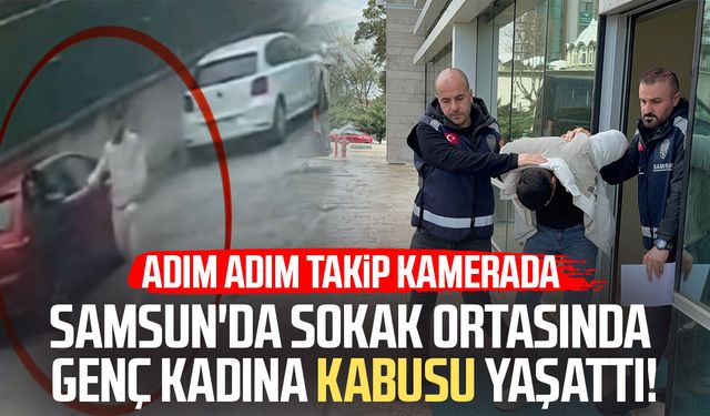 Samsun'da sokak ortasında genç kadına kabusu yaşattı!