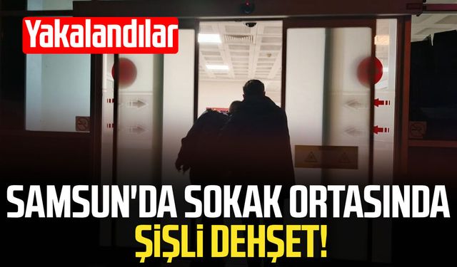 Samsun'da sokak ortasında şişli dehşet! Yakalandılar