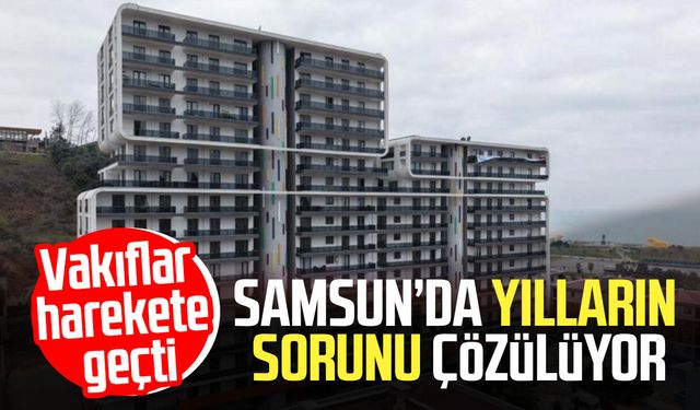 Vakıflar harekete geçti: Samsun’da yılların sorunu çözülüyor