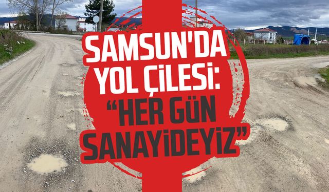 Samsun'da yol çilesi: "Her gün sanayideyiz"
