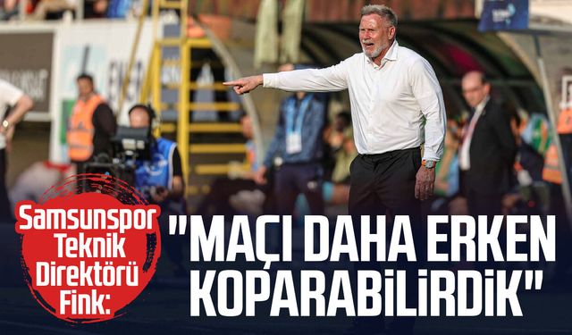 Samsunspor Teknik Direktörü Thorsten Fink: "Maçı daha erken koparabilirdik"