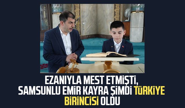 Ezanıyla mest etmişti, Samsunlu Emir Kayra şimdi Türkiye birincisi oldu