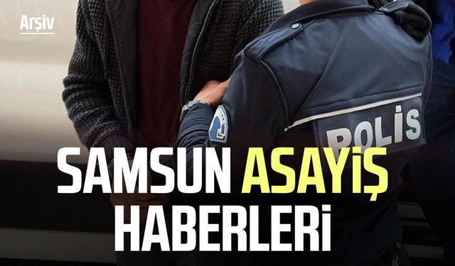 Samsun asayiş haberleri 11 Haziran Perşembe