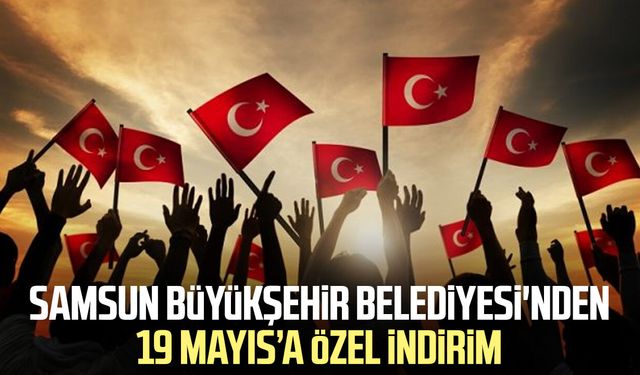 Samsun Büyükşehir Belediyesi'nden 19 Mayıs’a özel indirim